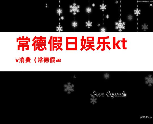 常德假日娱乐ktv消费(常德假日娱乐ktv消费怎么样)