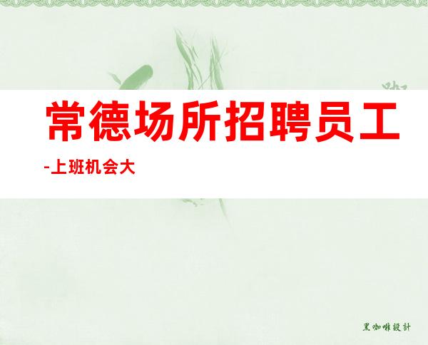 常德场所招聘员工-上班机会大