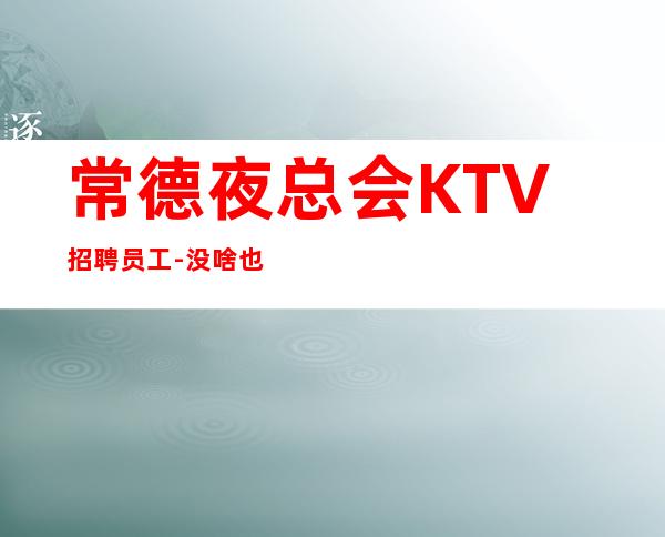 常德夜总会KTV招聘员工-没啥也不是