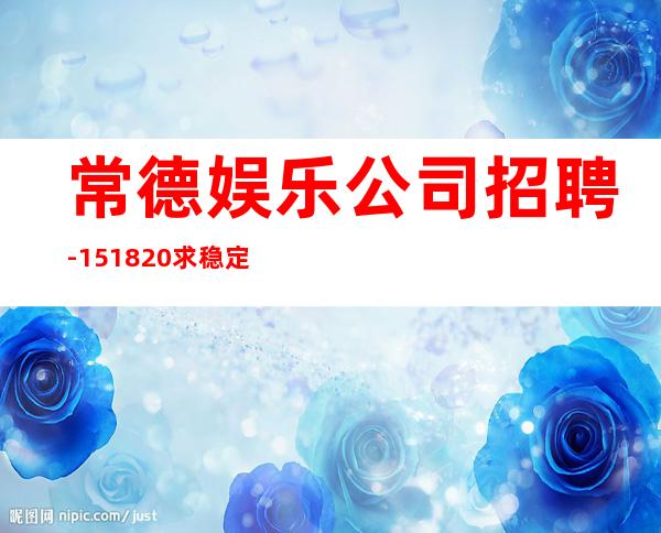 常德娱乐公司招聘-15/18/20求稳定的来