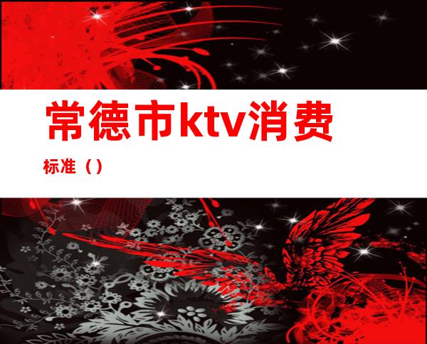 常德市ktv消费标准()