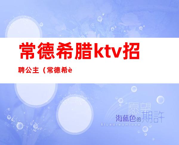 常德希腊ktv招聘公主(常德希腊神话ktv公主)