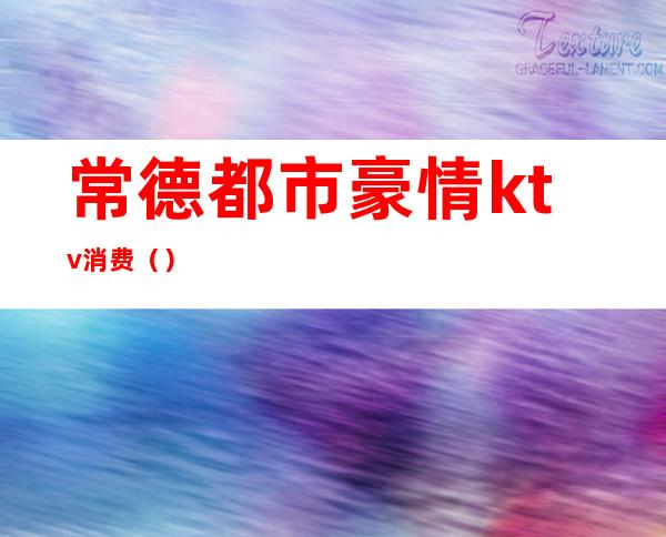 常德都市豪情ktv消费()