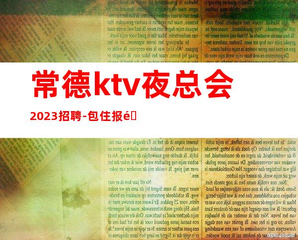 常德ktv夜总会2023招聘-包住报销路费