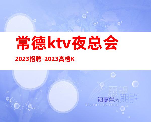 常德ktv夜总会2023招聘-2023高档KTV招聘信息