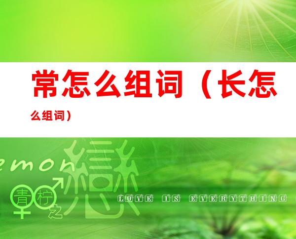常怎么组词（长怎么组词）