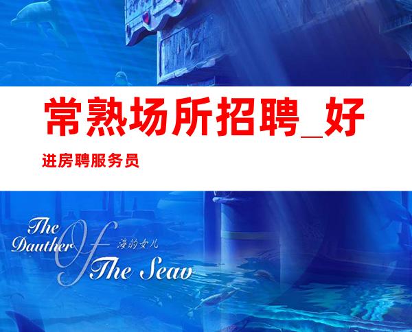 常熟场所招聘_好进房 聘服务员女孩无合同期
