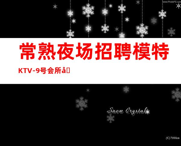 常熟夜场招聘模特 KTV-9号会所公司直招信息