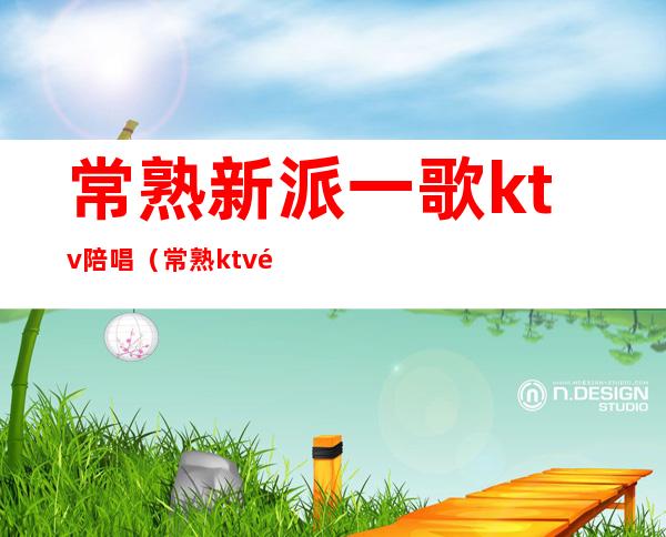 常熟新派一歌ktv陪唱(常熟ktv预定)