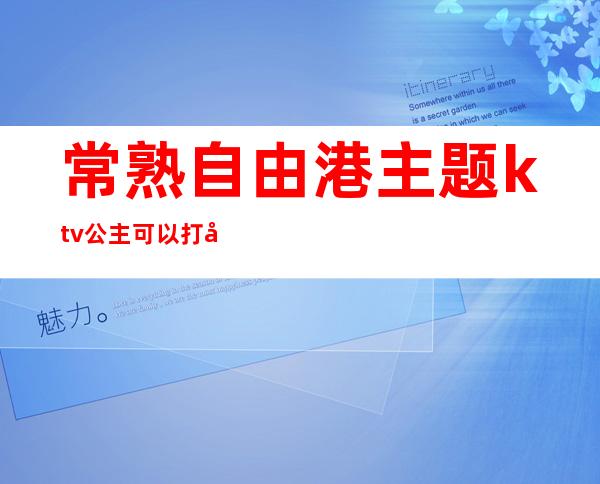常熟自由港主题ktv公主可以打台球吗(常熟自由港KTV)