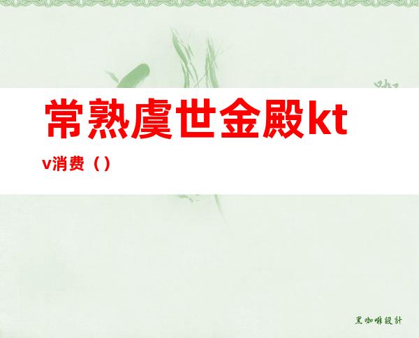 常熟虞世金殿ktv消费()
