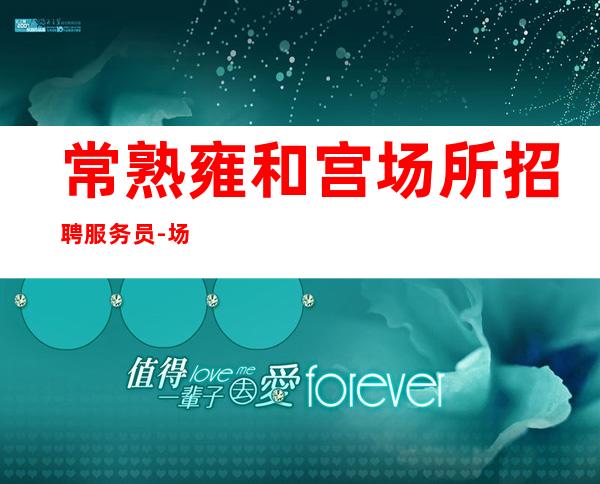常熟雍和宫场所招聘服务员-场