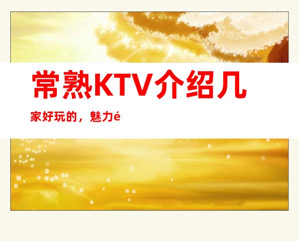 常熟KTV介绍几家好玩的,魅力金座