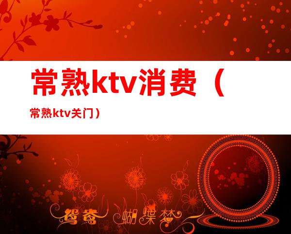 常熟ktv消费(常熟ktv关门)