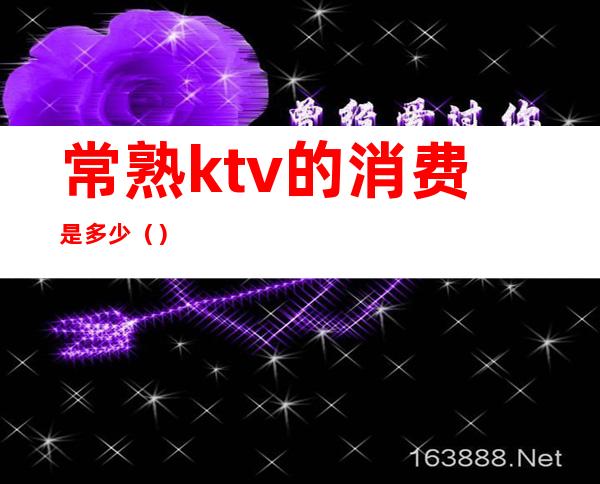 常熟ktv的消费是多少()