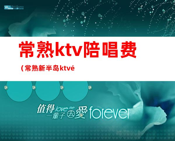 常熟ktv陪唱费(常熟新半岛ktv陪唱多少钱)