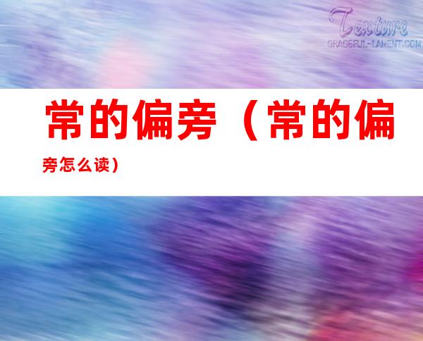 常的偏旁（常的偏旁怎么读）