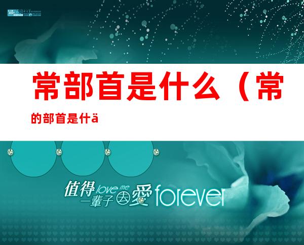 常部首是什么（常 的部首是什么）