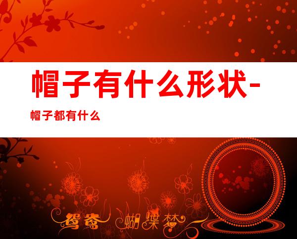 帽子有什么形状-帽子都有什么形状的(帽子有什么形状?)