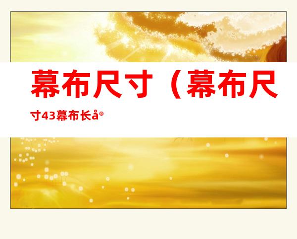 幕布尺寸(幕布尺寸4:3幕布长宽)