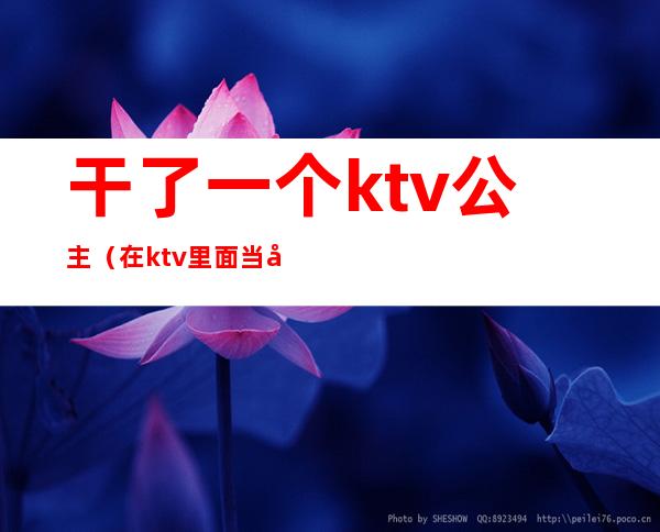 干了一个ktv公主(在ktv里面当公主)