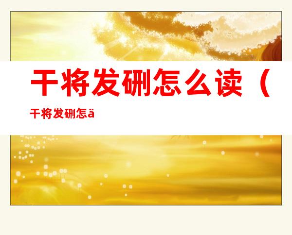 干将发硎怎么读(干将发硎怎么读百度百科)
