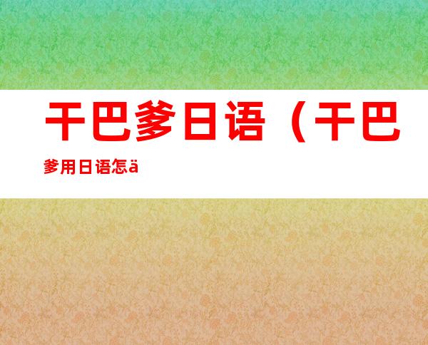 干巴爹日语（干巴爹用日语怎么写）