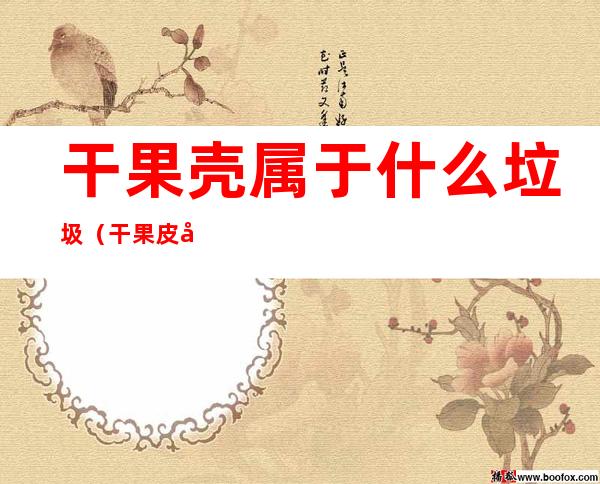 干果壳属于什么垃圾(干果皮属于什么垃圾?)