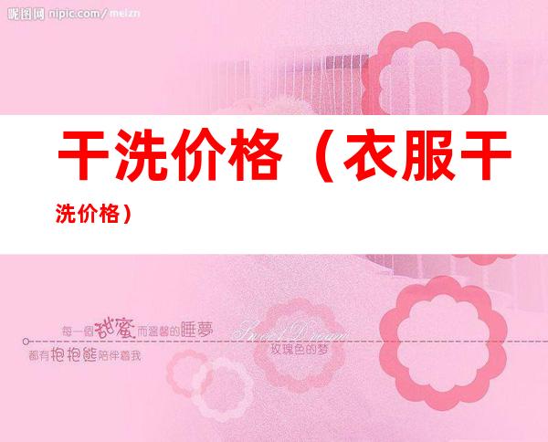 干洗价格(衣服干洗价格)