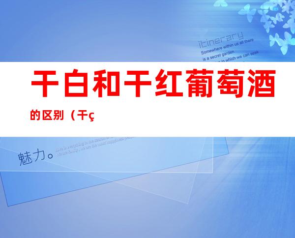 干白和干红葡萄酒的区别（干白还是干红葡萄酒好）