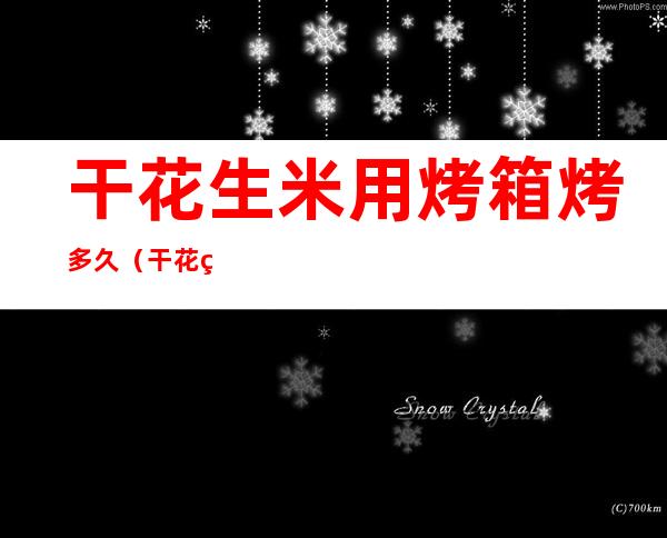 干花生米用烤箱烤多久(干花生米用烤箱烤多久能熟)
