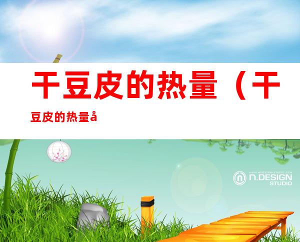 干豆皮的热量(干豆皮的热量多少卡)