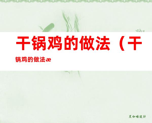 干锅鸡的做法(干锅鸡的做法 最正宗的做法)