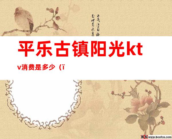 平乐古镇阳光ktv消费是多少()