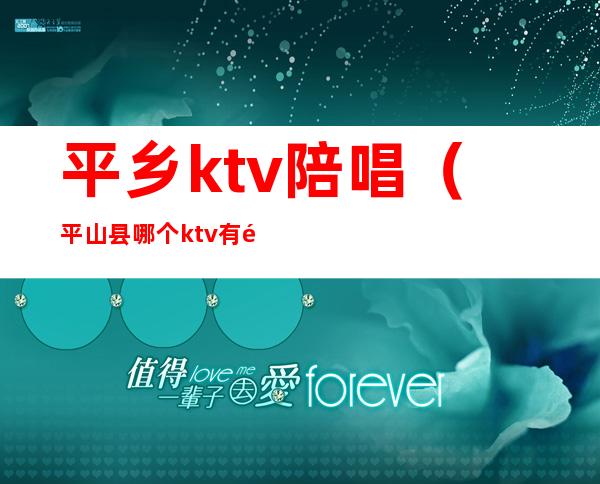 平乡ktv陪唱(平山县哪个ktv有陪唱)