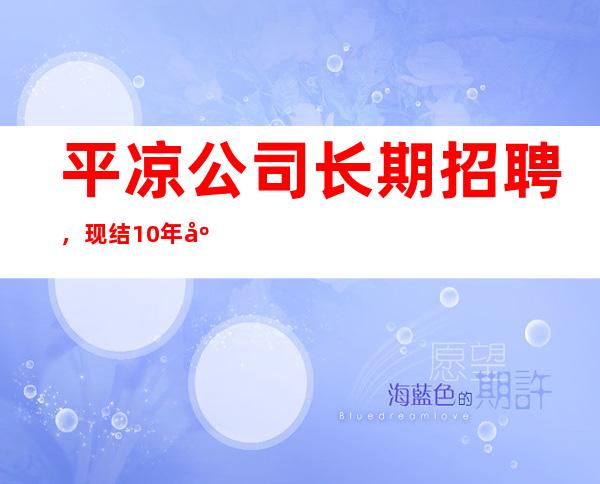 平凉公司长期招聘，现结10/年底了还在考虑吗