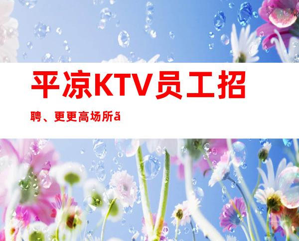 平凉KTV员工招聘、更更高场所、服务员供应不足