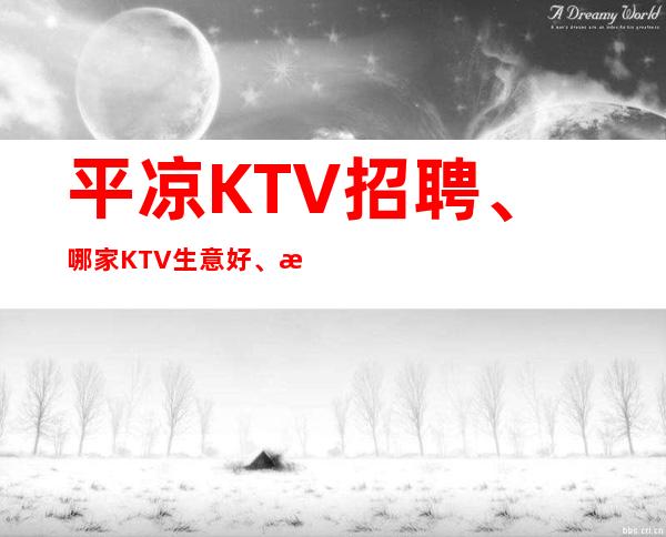 平凉KTV招聘、哪家KTV生意好、期待你的联系