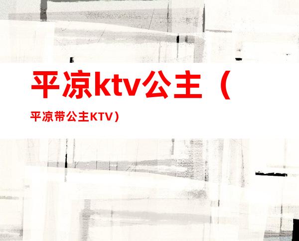 平凉ktv公主(平凉带公主KTV)
