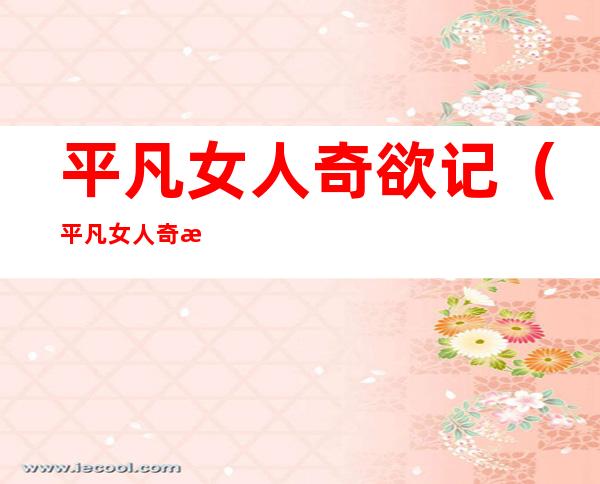 平凡女人奇欲记(平凡女人奇欲记)