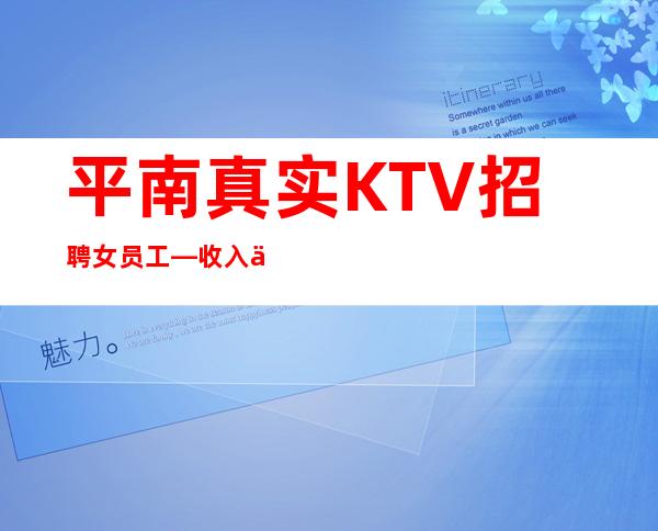 平南真实KTV招聘女员工—收入不愁—身高1米60以上