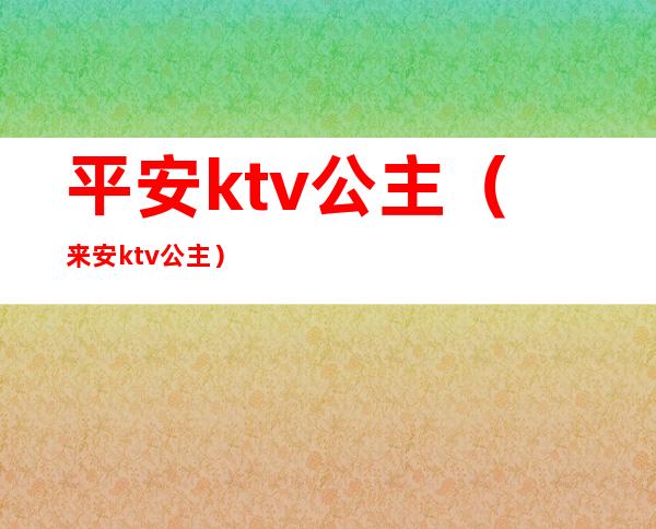 平安ktv公主(来安ktv公主)
