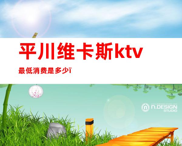 平川维卡斯ktv最低消费是多少()