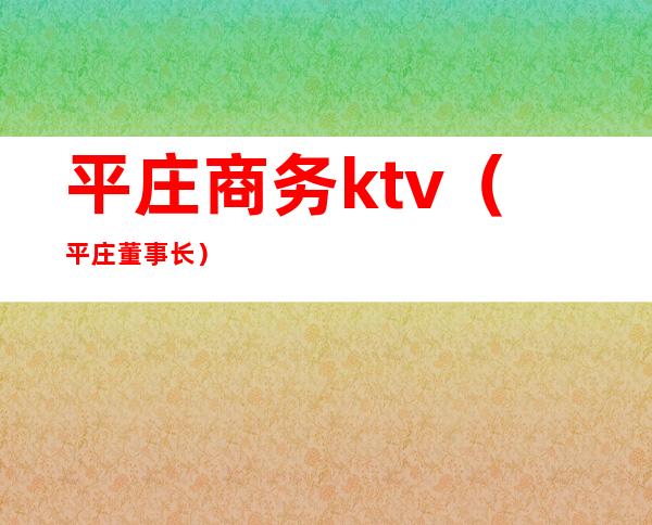 平庄商务ktv(平庄董事长)