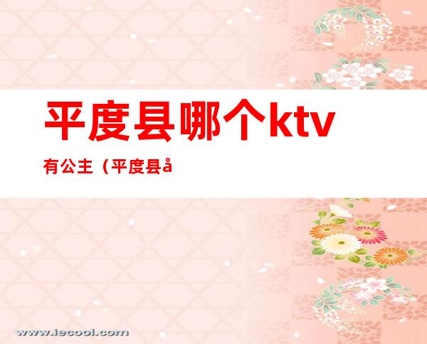 平度县哪个ktv有公主(平度县哪个ktv有公主厅)
