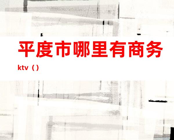 平度市哪里有商务ktv()