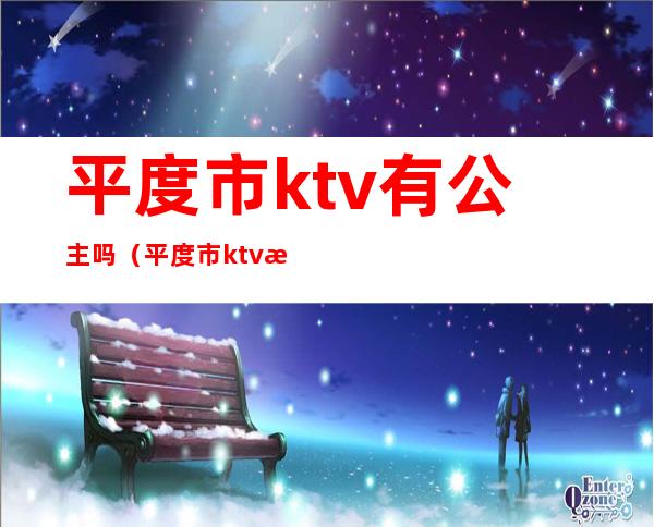 平度市ktv有公主吗(平度市ktv有公主吗在哪)