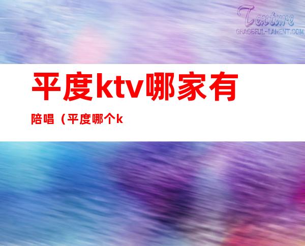 平度ktv哪家有陪唱(平度哪个ktv有陪唱)