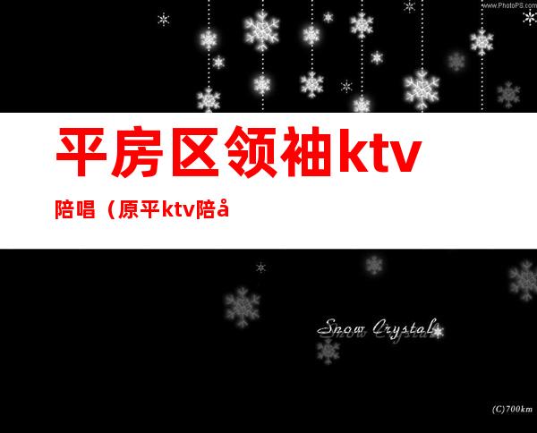 平房区领袖ktv陪唱(原平ktv陪唱)