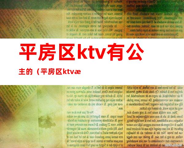 平房区ktv有公主的(平房区ktv有公主的吗)